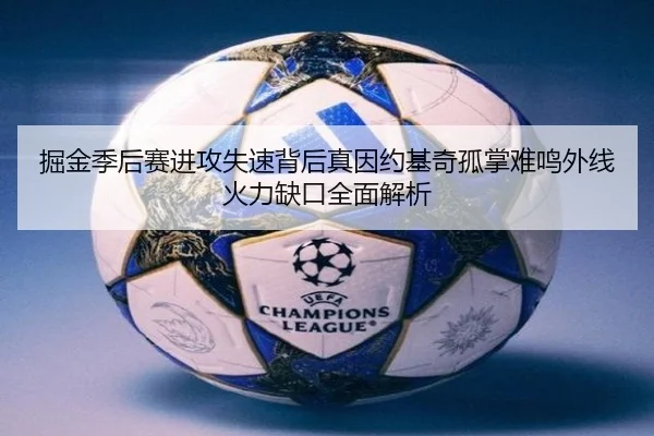 掘金季后赛进攻失速背后真因约基奇孤掌难鸣外线火力缺口全面解析